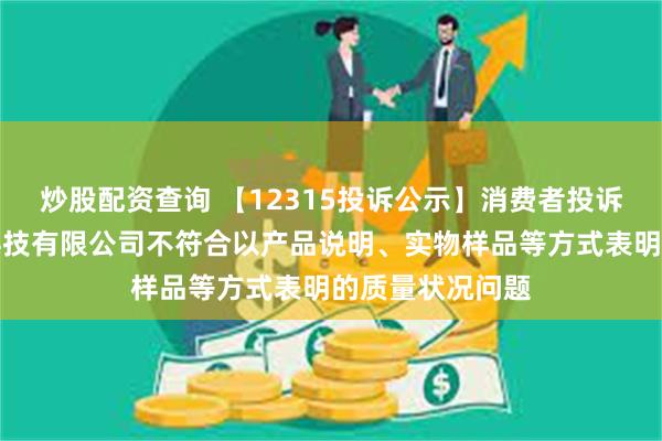 炒股配资查询 【12315投诉公示】消费者投诉广州合创汽车科技有限公司不符合以产品说明、实物样品等方式表明的质量状况问题