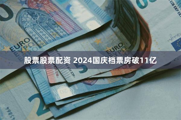 股票股票配资 2024国庆档票房破11亿