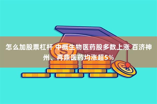 怎么加股票杠杆 中概生物医药股多数上涨 百济神州、再鼎医药均涨超5%