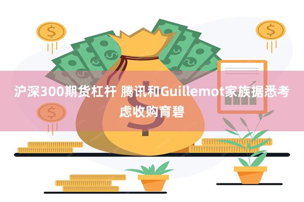 沪深300期货杠杆 腾讯和Guillemot家族据悉考虑收购育碧