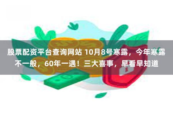 股票配资平台查询网站 10月8号寒露，今年寒露不一般，60年一遇！三大喜事，早看早知道