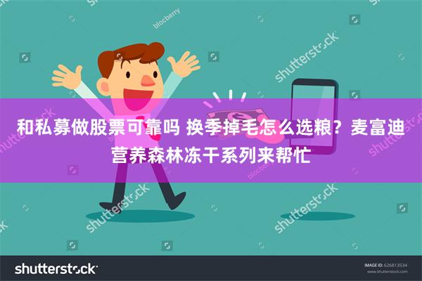 和私募做股票可靠吗 换季掉毛怎么选粮？麦富迪营养森林冻干系列来帮忙