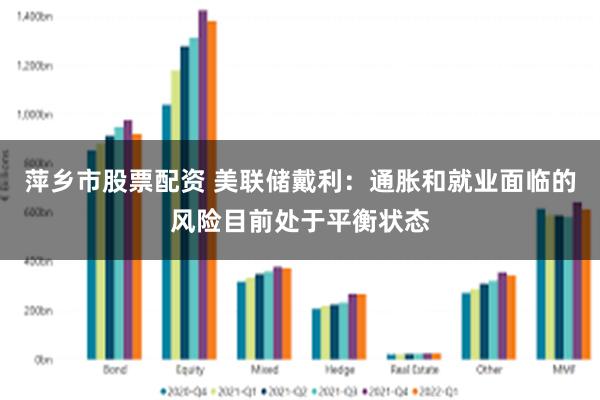 萍乡市股票配资 美联储戴利：通胀和就业面临的风险目前处于平衡状态