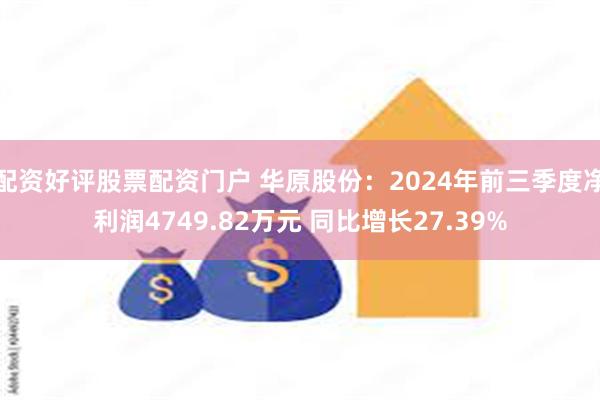 配资好评股票配资门户 华原股份：2024年前三季度净利润4749.82万元 同比增长27.39%