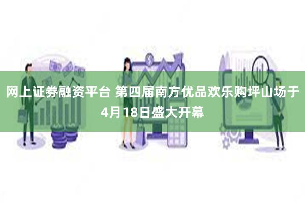 网上证劵融资平台 第四届南方优品欢乐购坪山场于4月18日盛大开幕