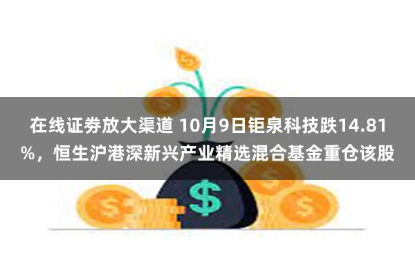 在线证劵放大渠道 10月9日钜泉科技跌14.81%，恒生沪港深新兴产业精选混合基金重仓该股