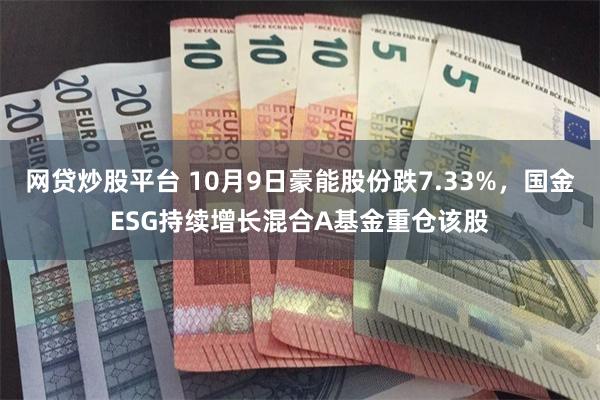 网贷炒股平台 10月9日豪能股份跌7.33%，国金ESG持续增长混合A基金重仓该股