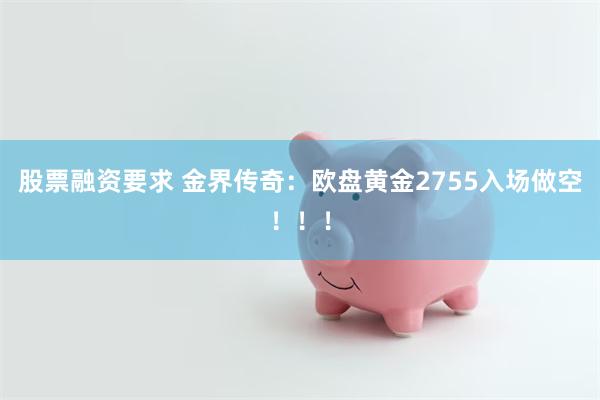 股票融资要求 金界传奇：欧盘黄金2755入场做空！！！