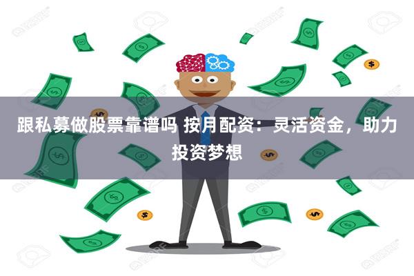 跟私募做股票靠谱吗 按月配资：灵活资金，助力投资梦想