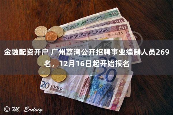 金融配资开户 广州荔湾公开招聘事业编制人员269名，12月16日起开始报名