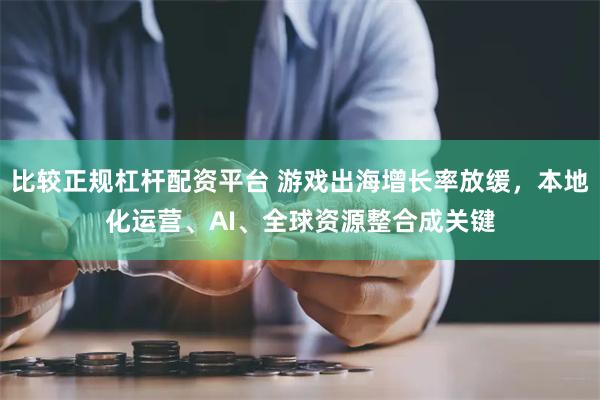 比较正规杠杆配资平台 游戏出海增长率放缓，本地化运营、AI、全球资源整合成关键