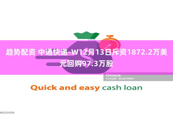 趋势配资 中通快递-W12月13日斥资1872.2万美元回购97.3万股