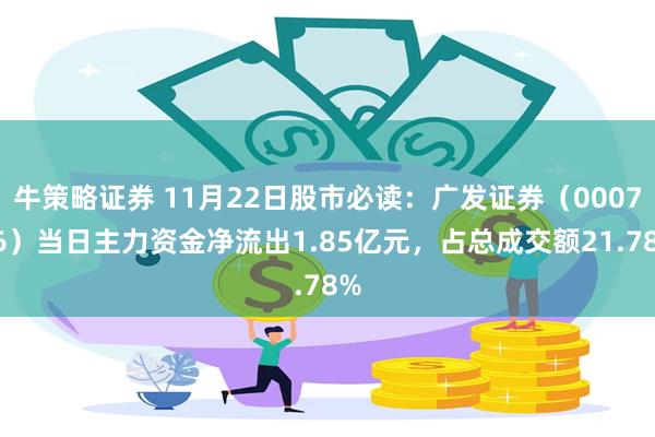 牛策略证券 11月22日股市必读：广发证券（000776）当日主力资金净流出1.85亿元，占总成交额21.78%