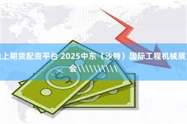 线上期货配资平台 2025中东（沙特）国际工程机械展览会\\\\\