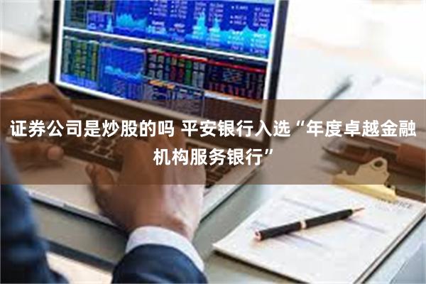 证券公司是炒股的吗 平安银行入选“年度卓越金融机构服务银行”