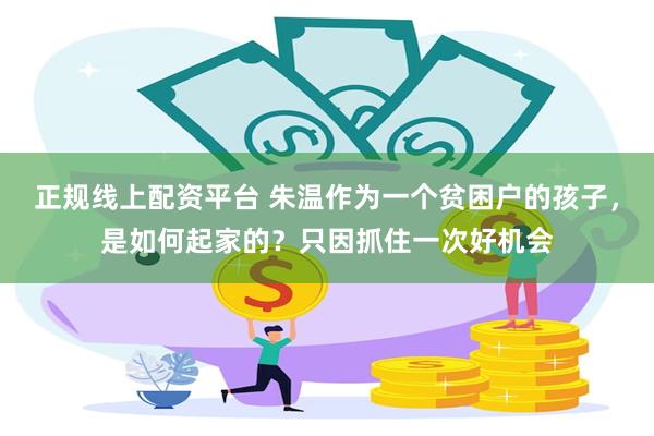 正规线上配资平台 朱温作为一个贫困户的孩子，是如何起家的？只因抓住一次好机会