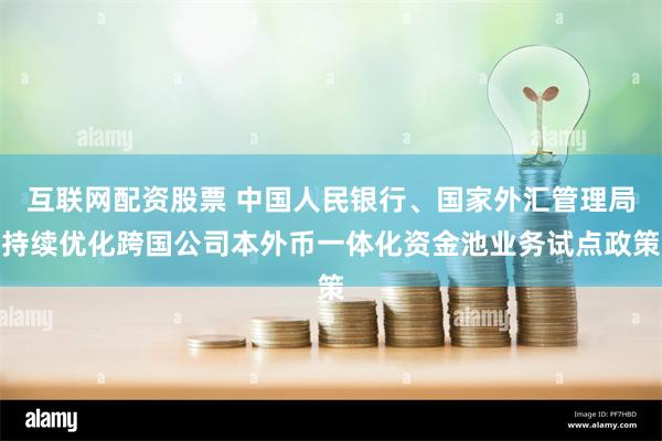 互联网配资股票 中国人民银行、国家外汇管理局持续优化跨国公司本外币一体化资金池业务试点政策