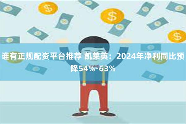 谁有正规配资平台推荐 凯莱英：2024年净利同比预降54%-63%