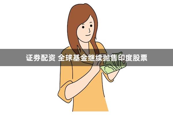 证劵配资 全球基金继续抛售印度股票