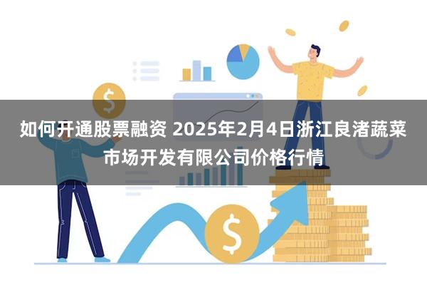 如何开通股票融资 2025年2月4日浙江良渚蔬菜市场开发有限公司价格行情