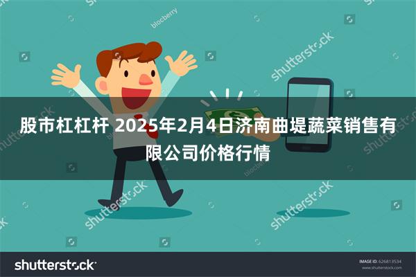 股市杠杠杆 2025年2月4日济南曲堤蔬菜销售有限公司价格行情