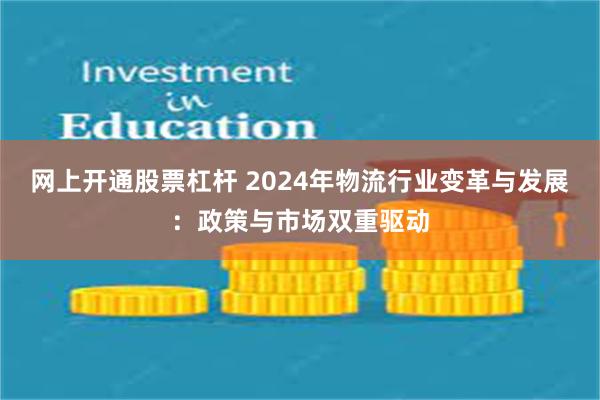 网上开通股票杠杆 2024年物流行业变革与发展：政策与市场双重驱动